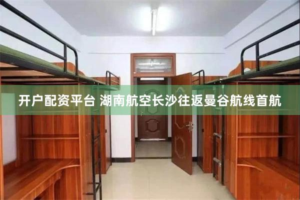 开户配资平台 湖南航空长沙往返曼谷航线首航
