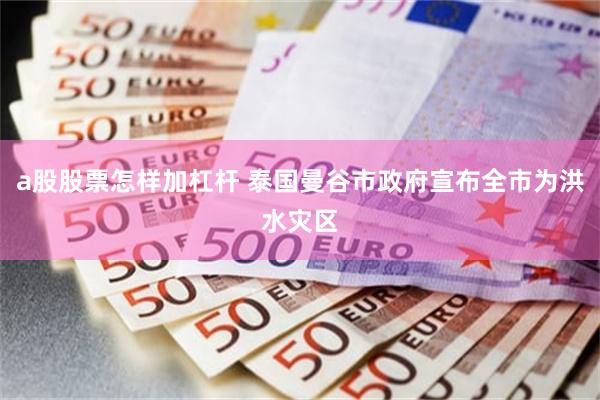 a股股票怎样加杠杆 泰国曼谷市政府宣布全市为洪水灾区