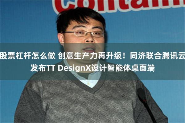 股票杠杆怎么做 创意生产力再升级！同济联合腾讯云发布TT DesignX设计智能体桌面端