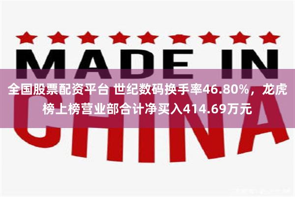 全国股票配资平台 世纪数码换手率46.80%，龙虎榜上榜营业部合计净买入414.69万元