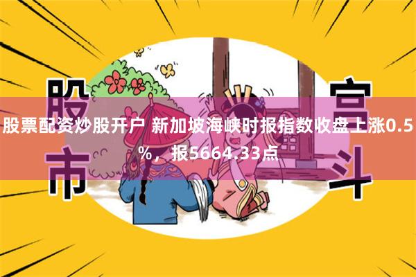 股票配资炒股开户 新加坡海峡时报指数收盘上涨0.5%，报5664.33点