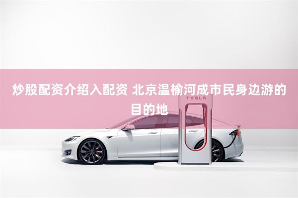 炒股配资介绍入配资 北京温榆河成市民身边游的目的地