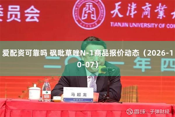 爱配资可靠吗 砜吡草唑N-1商品报价动态（2026-10-07）