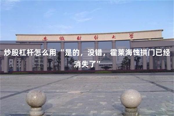 炒股杠杆怎么用 “是的，没错，霍莱海蚀拱门已经消失了”