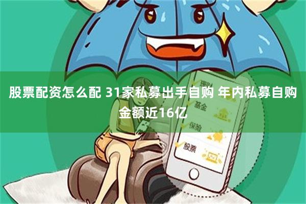 股票配资怎么配 31家私募出手自购 年内私募自购金额近16亿
