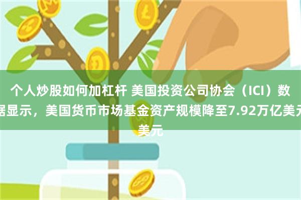 个人炒股如何加杠杆 美国投资公司协会（ICI）数据显示，美国货币市场基金资产规模降至7.92万亿美元