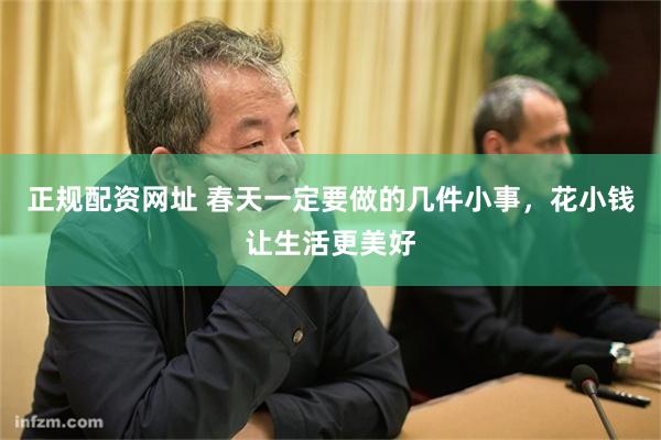 正规配资网址 春天一定要做的几件小事,花小钱让生活更美好