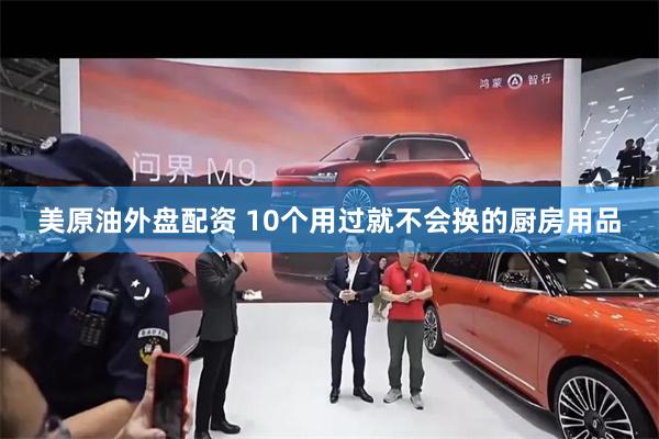 美原油外盘配资 10个用过就不会换的厨房用品