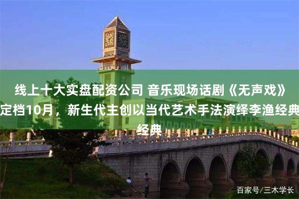 线上十大实盘配资公司 音乐现场话剧《无声戏》定档10月，新生代主创以当代艺术手法演绎李渔经典