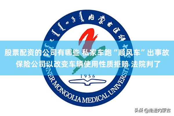 股票配资的公司有哪些 私家车跑“顺风车”出事故 保险公司以改变车辆使用性质拒赔 法院判了