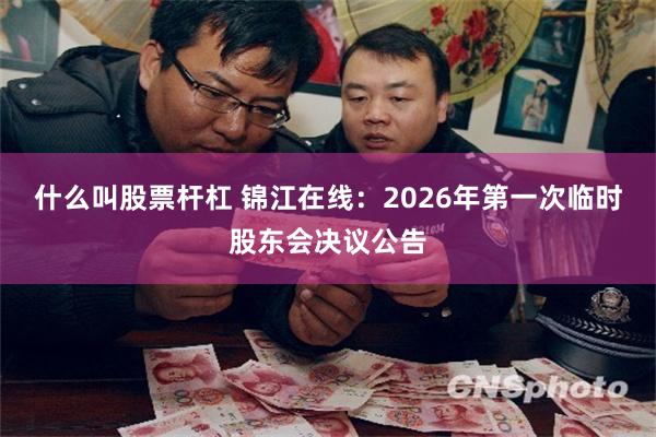什么叫股票杆杠 锦江在线：2026年第一次临时股东会决议公告