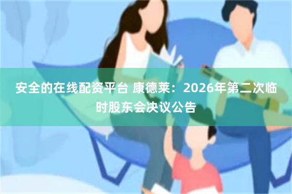 安全的在线配资平台 康德莱：2026年第二次临时股东会决议公告