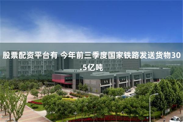 股票配资平台有 今年前三季度国家铁路发送货物30.5亿吨