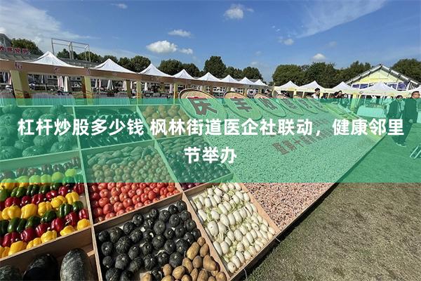 杠杆炒股多少钱 枫林街道医企社联动,健康邻里节举办