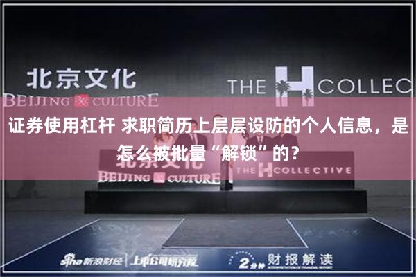 证券使用杠杆 求职简历上层层设防的个人信息,是怎么被批量“解锁”的?