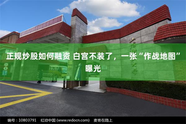 正规炒股如何融资 白宫不装了，一张“作战地图”曝光