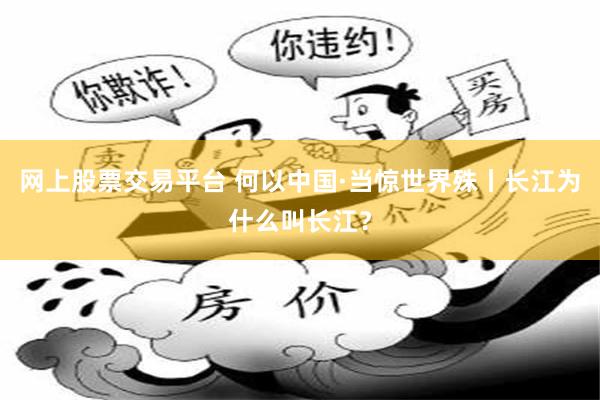 网上股票交易平台 何以中国·当惊世界殊丨长江为什么叫长江？