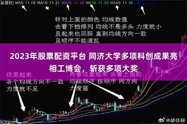 2023年股票配资平台 同济大学多项科创成果亮相工博会，斩获多项大奖