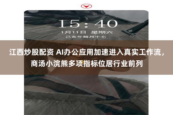 江西炒股配资 AI办公应用加速进入真实工作流，商汤小浣熊多项指标位居行业前列